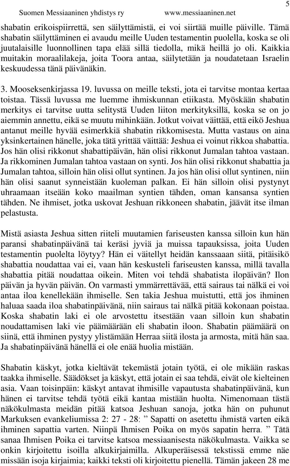 Kaikkia muitakin moraalilakeja, joita Toora antaa, säilytetään ja noudatetaan Israelin keskuudessa tänä päivänäkin. 3. Mooseksenkirjassa 19.