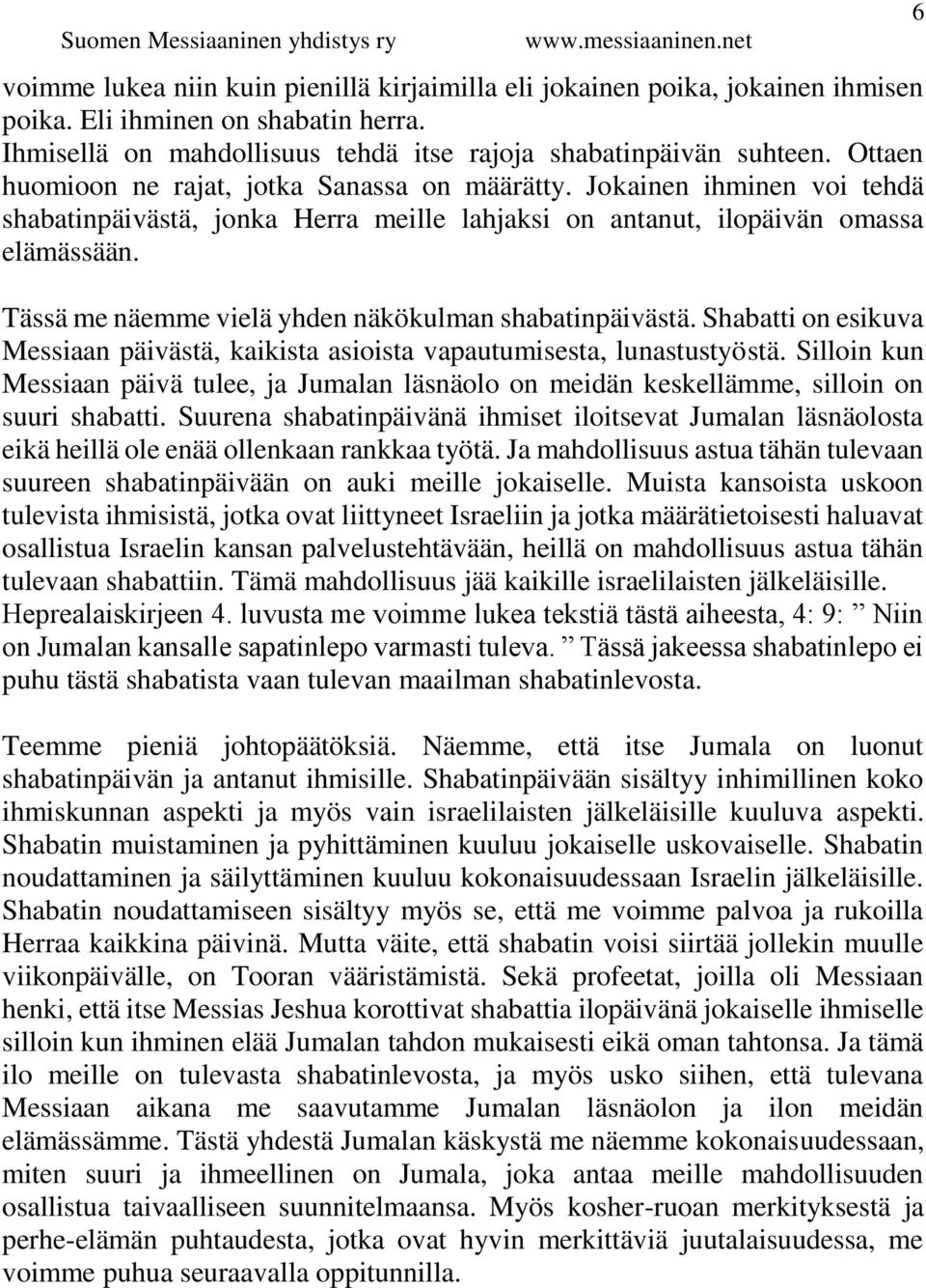 Tässä me näemme vielä yhden näkökulman shabatinpäivästä. Shabatti on esikuva Messiaan päivästä, kaikista asioista vapautumisesta, lunastustyöstä.