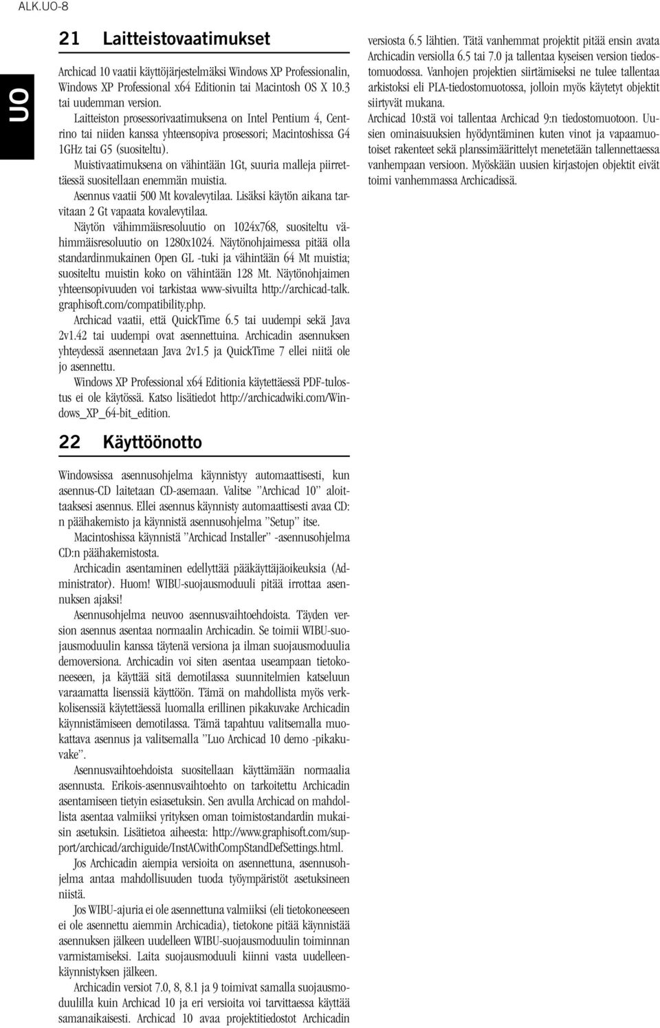 Muistivaatimuksena on vähintään 1Gt, suuria malleja piirrettäessä suositellaan enemmän muistia. Asennus vaatii 500 Mt kovalevytilaa. Lisäksi käytön aikana tarvitaan 2 Gt vapaata kovalevytilaa.