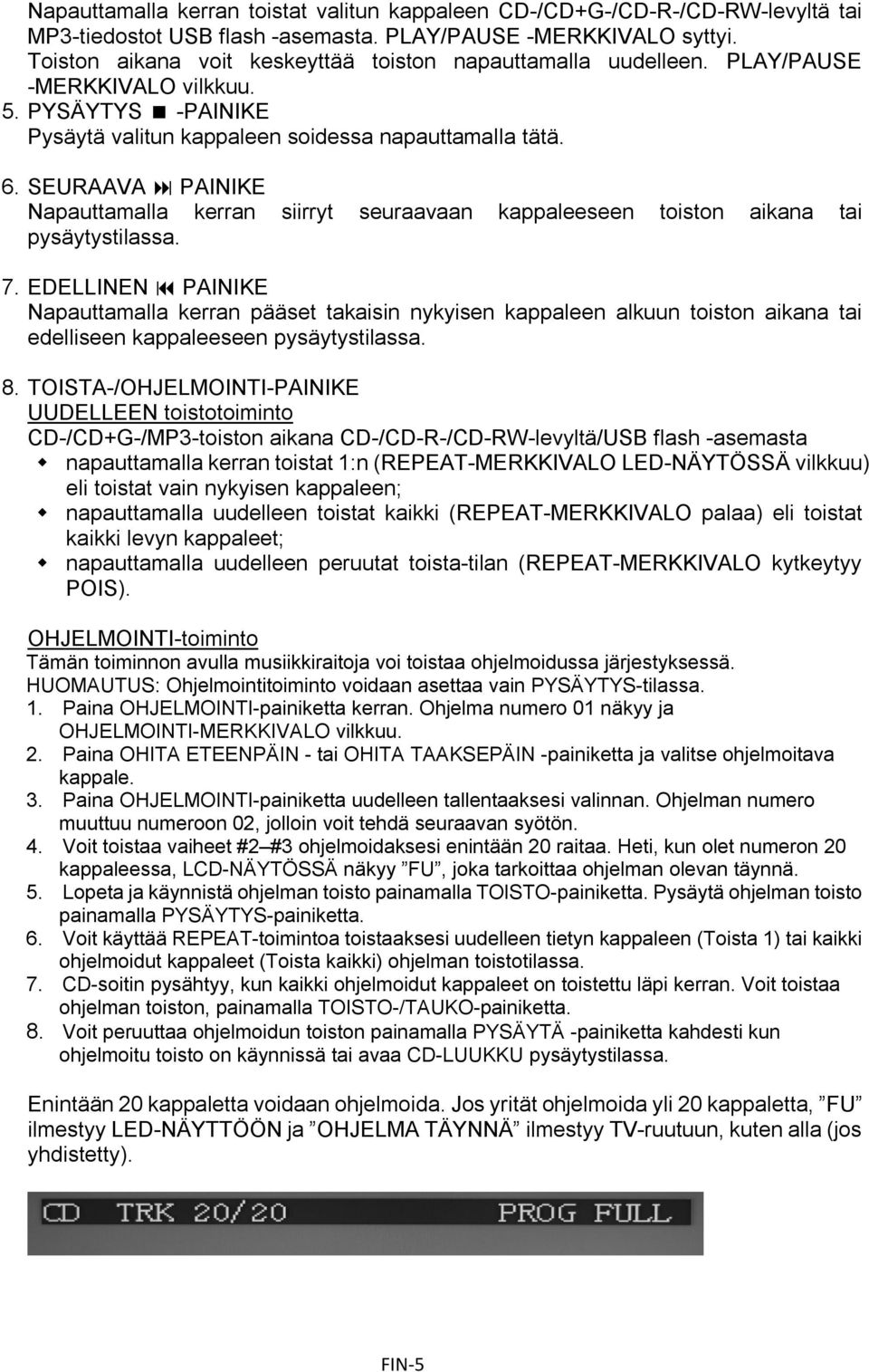 SEURAAVA PAINIKE Napauttamalla kerran siirryt seuraavaan kappaleeseen toiston aikana tai pysäytystilassa. 7.