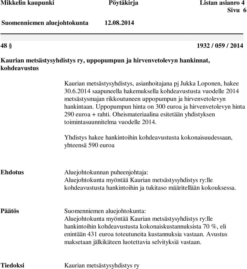 2014 saapuneella hakemuksella kohdeavustusta vuodelle 2014 metsästysmajan rikkoutuneen uppopumpun ja hirvenvetolevyn hankintaan.