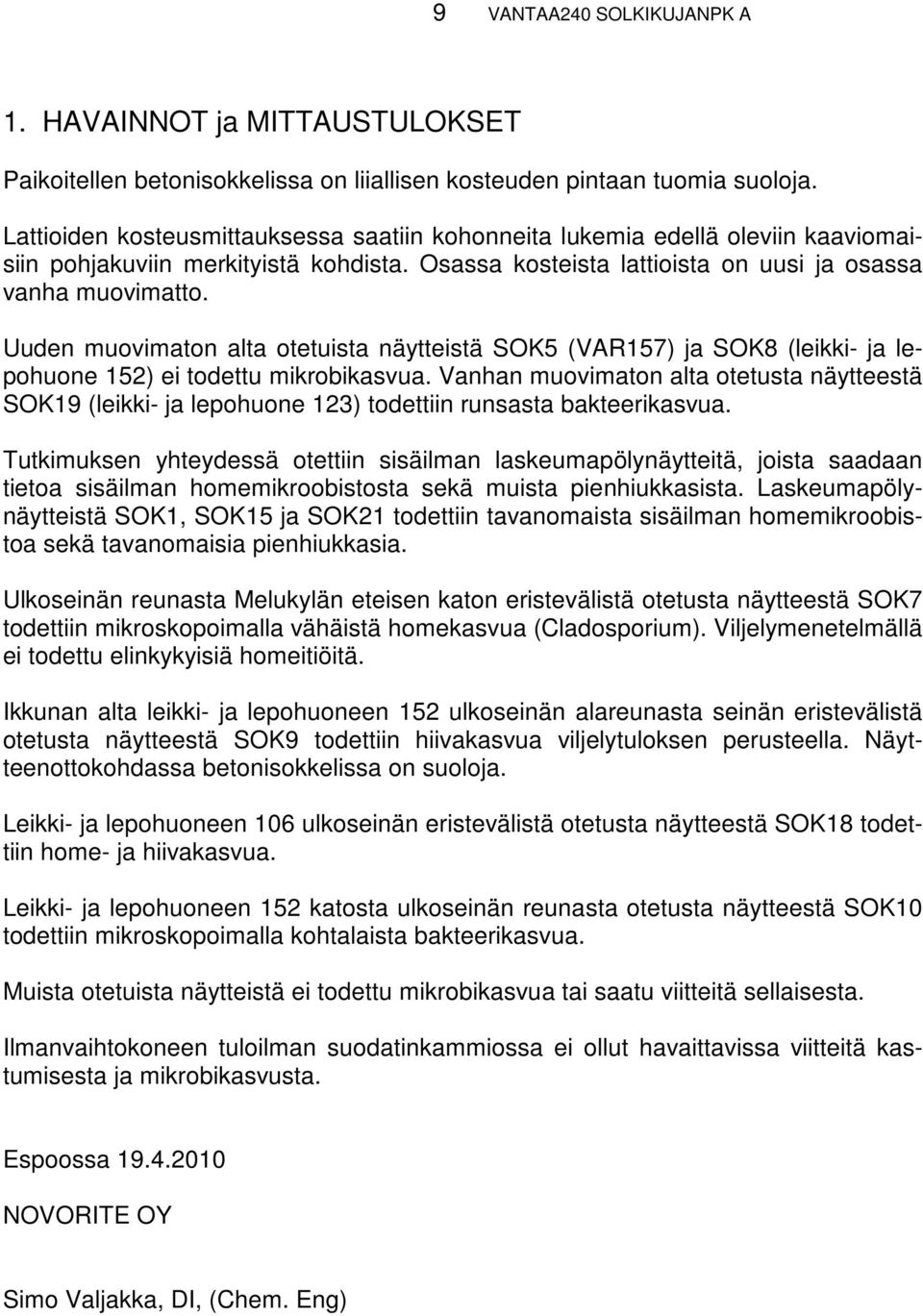 Uuden muovimaton alta otetuista näytteistä SOK5 (VAR157) ja SOK8 (leikki- ja lepohuone 152) ei todettu mikrobikasvua.