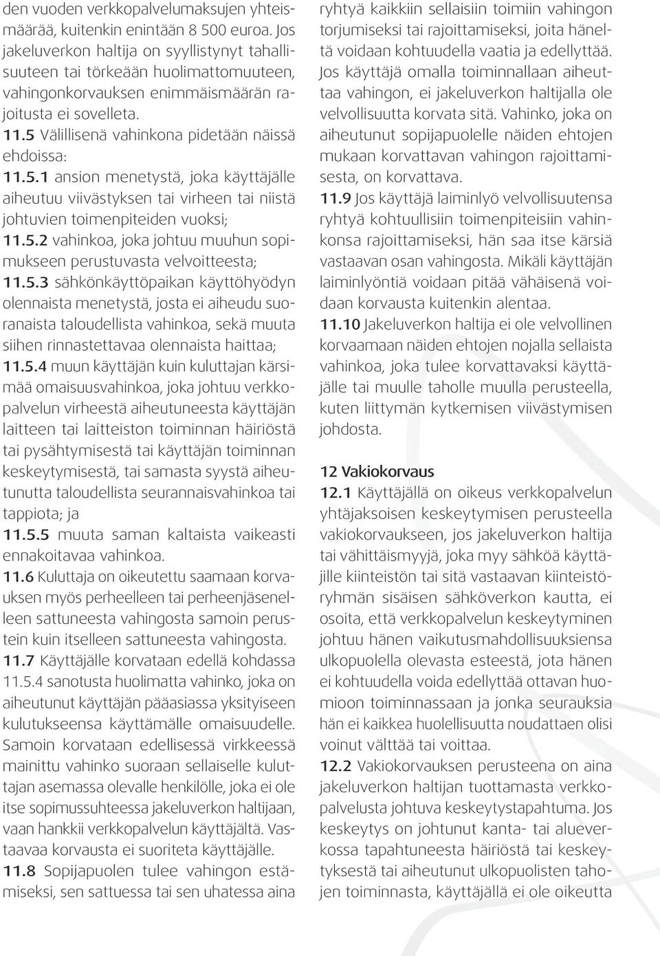 5 Välillisenä vahinkona pidetään näissä ehdoissa: 11.5.1 ansion menetystä, joka käyttäjälle aiheutuu viivästyksen tai virheen tai niistä johtuvien toimenpiteiden vuoksi; 11.5.2 vahinkoa, joka johtuu muuhun sopimukseen perustuvasta velvoitteesta; 11.