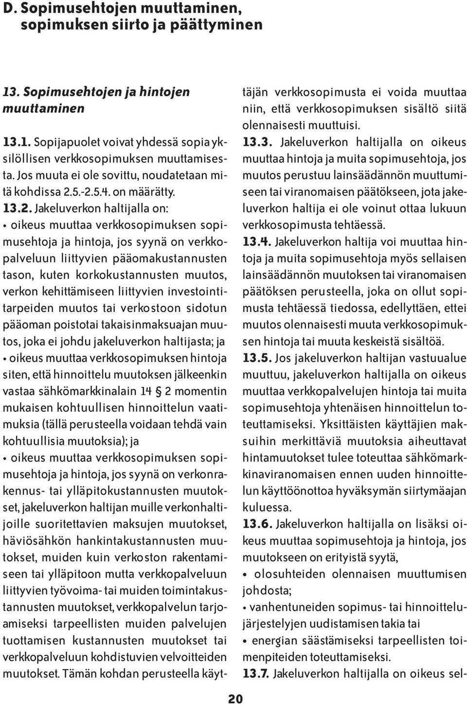 5.-2.5.4. on määrätty. 13.2. Jakeluverkon haltijalla on: oikeus muuttaa verkkosopimuksen sopimusehtoja ja hintoja, jos syynä on verkkopalveluun liittyvien pääomakustannusten tason, kuten