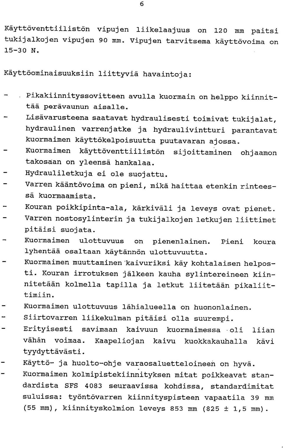 Lisävarusteena saatavat hydraulisesti toimivat tukijalat, hydraulinen varrenjatke ja hydraulivintturi parantavat kuormaimen käyttökelpoisuutta puutavaran ajossa.