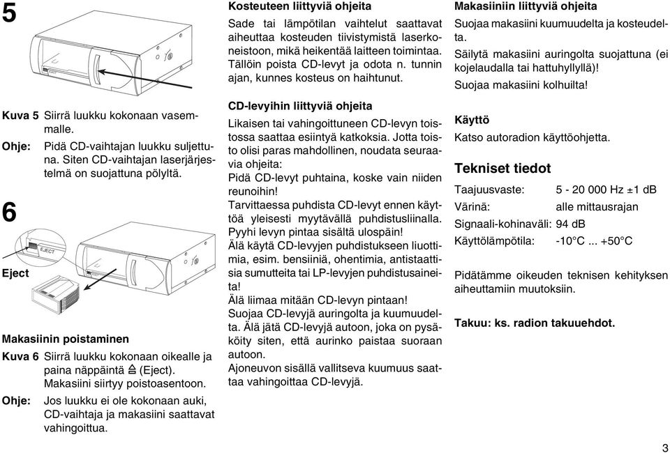 Suojaa makasiini kolhuilta! ENGLISH DEUTSCH Kuva 5 Siirrä luukku kokonaan vasemmalle. Ohje: 6 Eject Pidä CD-vaihtajan luukku suljettuna. Siten CD-vaihtajan laserjärjestelmä on suojattuna pölyltä.