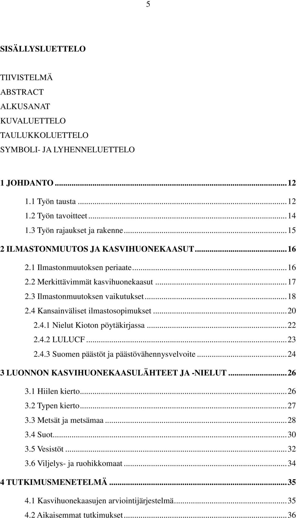 4 Kansainväliset ilmastosopimukset... 20 2.4.1 Nielut Kioton pöytäkirjassa... 22 2.4.2 LULUCF... 23 2.4.3 Suomen päästöt ja päästövähennysvelvoite... 24 3 LUONNON KASVIHUONEKAASULÄHTEET JA -NIELUT.