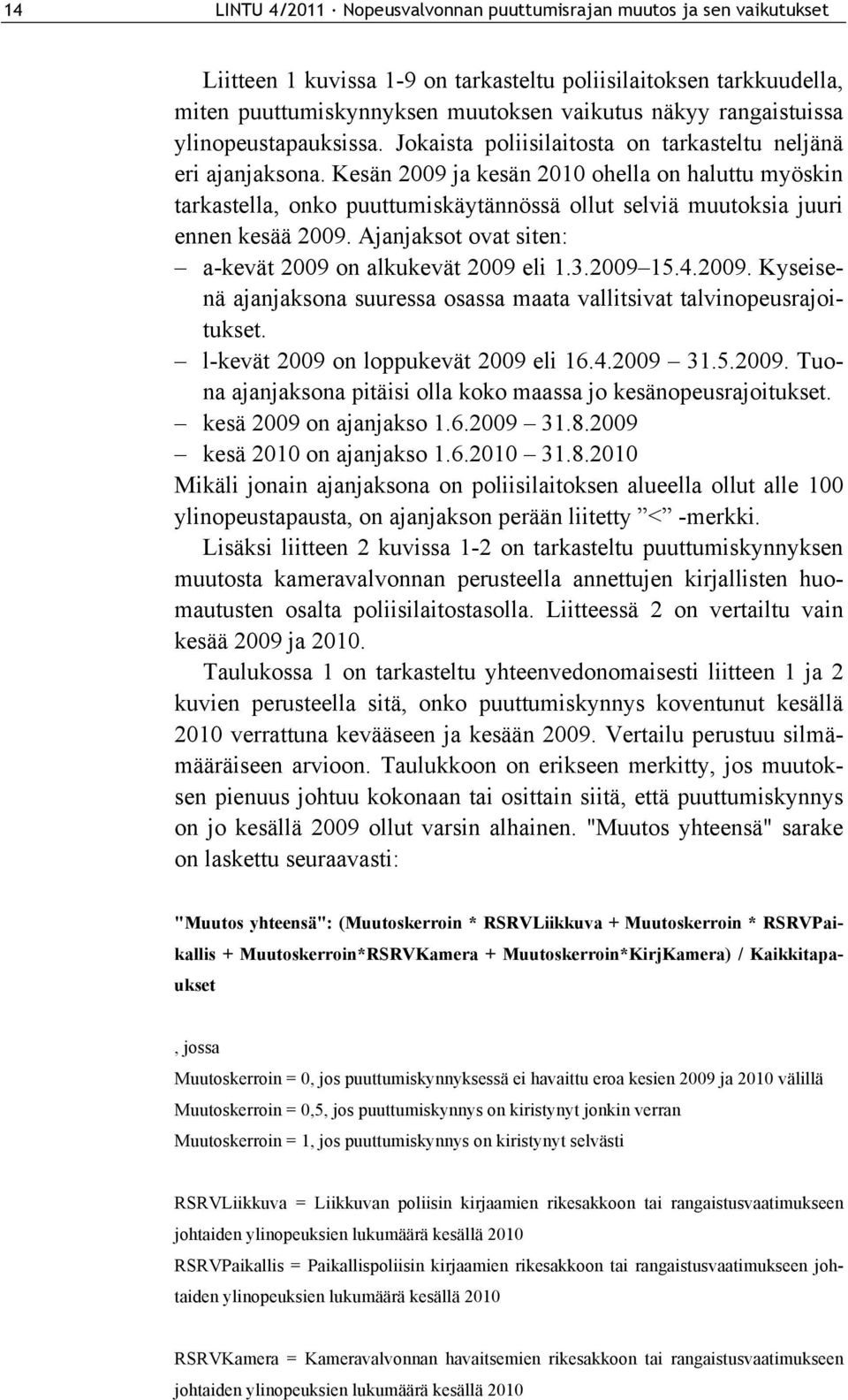 Kesän 2009 ja kesän 2010 ohella on haluttu myöskin tarkastella, onko puuttumiskäytännössä ollut selviä muutoksia juuri ennen kesää 2009. Ajanjaksot ovat siten: a-kevät 2009 on alkukevät 2009 eli 1.3.