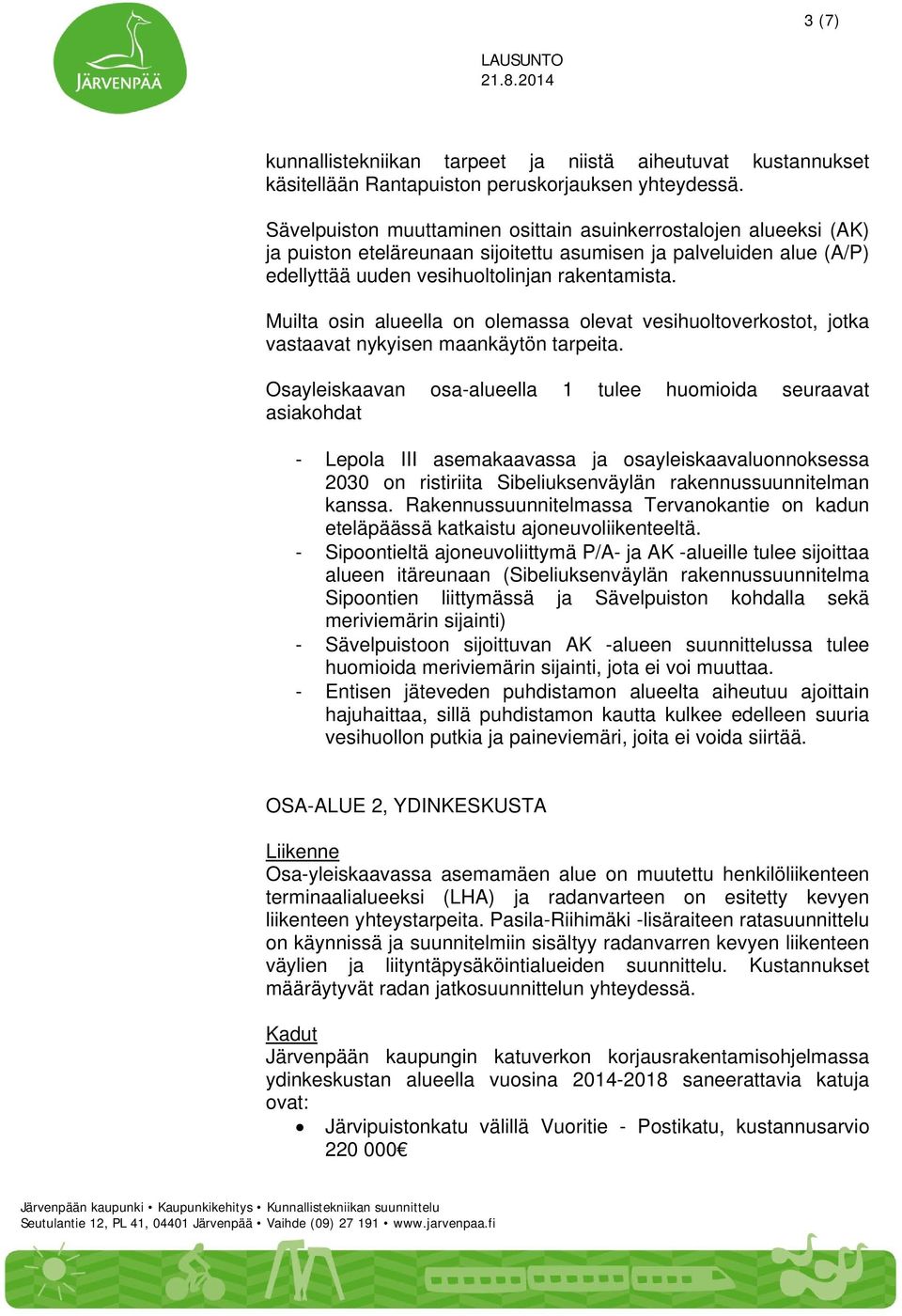 Muilta osin alueella on olemassa olevat vesihuoltoverkostot, jotka vastaavat nykyisen maankäytön tarpeita.