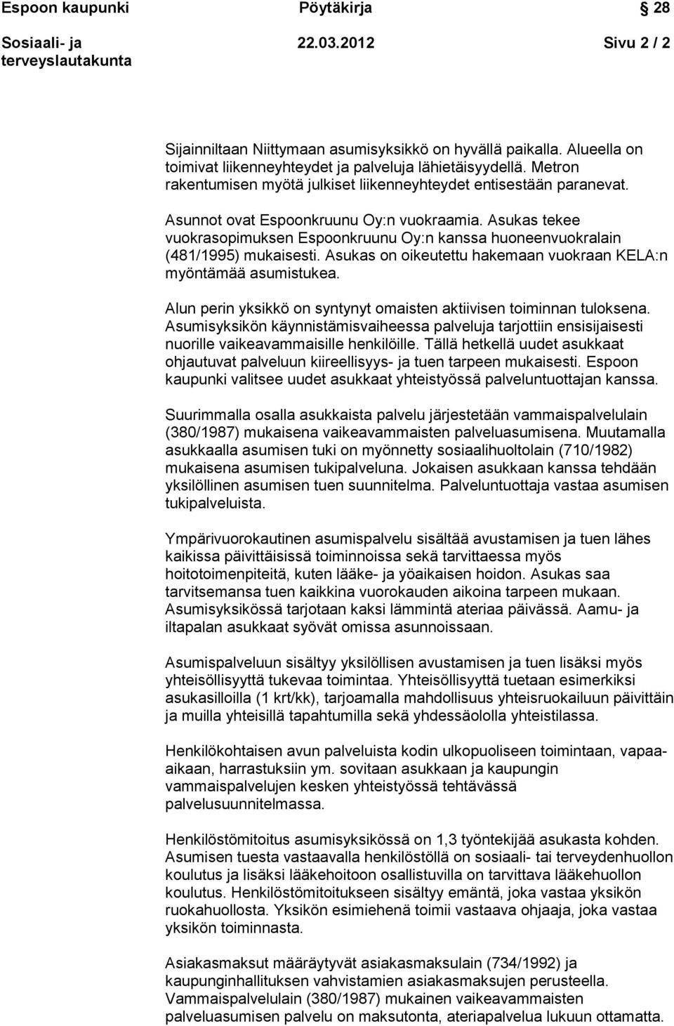 Asukas tekee vuokrasopimuksen Espoonkruunu Oy:n kanssa huoneenvuokralain (481/1995) mukaisesti. Asukas on oikeutettu hakemaan vuokraan KELA:n myöntämää asumistukea.