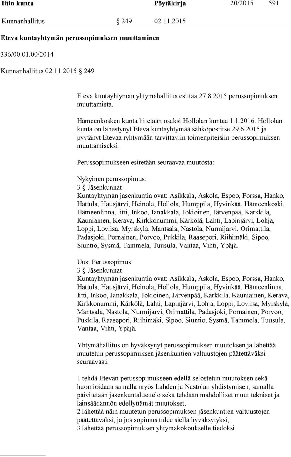 Perussopimukseen esitetään seuraavaa muutosta: Nykyinen perussopimus: 3 Jäsenkunnat Kuntayhtymän jäsenkuntia ovat: Asikkala, Askola, Espoo, Forssa, Hanko, Hattula, Hausjärvi, Heinola, Hollola,