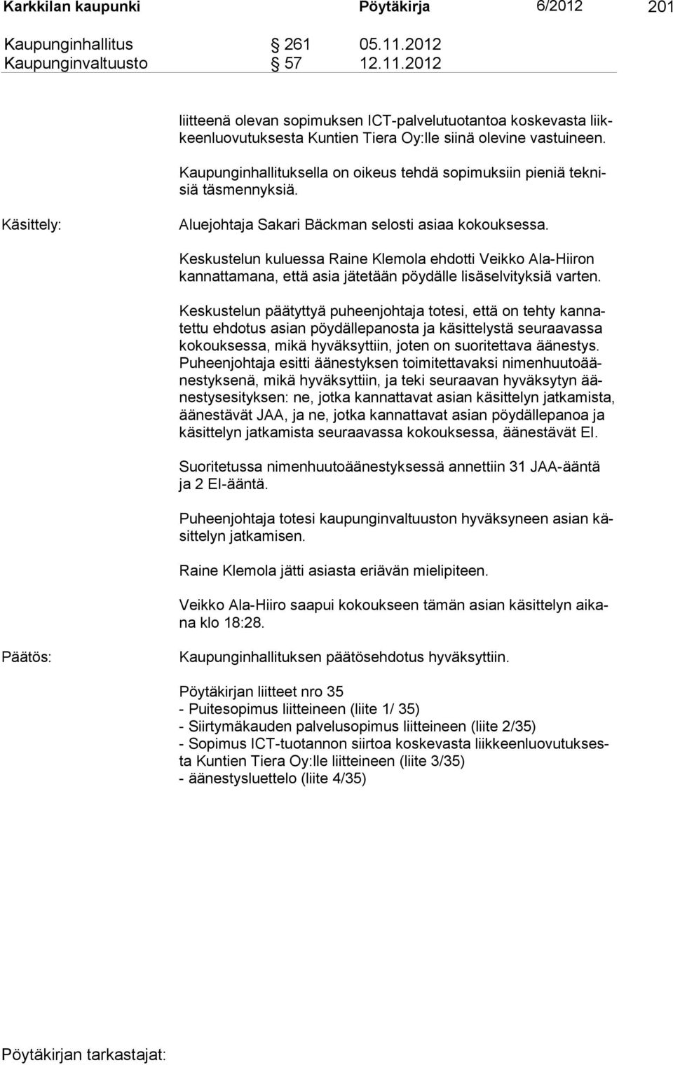 Kaupunginhallituksella on oikeus tehdä sopimuksiin pieniä teknisiä täsmennyksiä. Käsittely: Aluejohtaja Sakari Bäckman selosti asiaa kokouksessa.