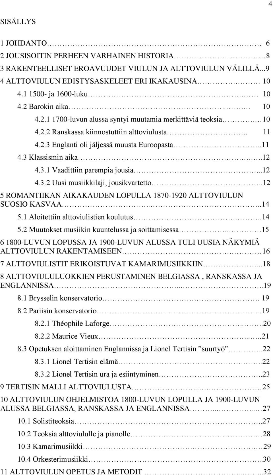 .11 4.3 Klassismin aika....12 4.3.1 Vaadittiin parempia jousia...12 4.3.2 Uusi musiikkilaji, jousikvartetto..12 5 ROMANTIIKAN AIKAKAUDEN LOPULLA 1870-1920 ALTTOVIULUN SUOSIO KASVAA....14 5.