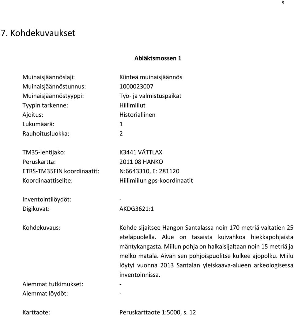 koordinaatit Inventointilöydöt: Digikuvat: AKDG3621:1 Kohdekuvaus: Kohde sijaitsee Hangon Santalassa noin 170 metriä valtatien 25 eteläpuolella.