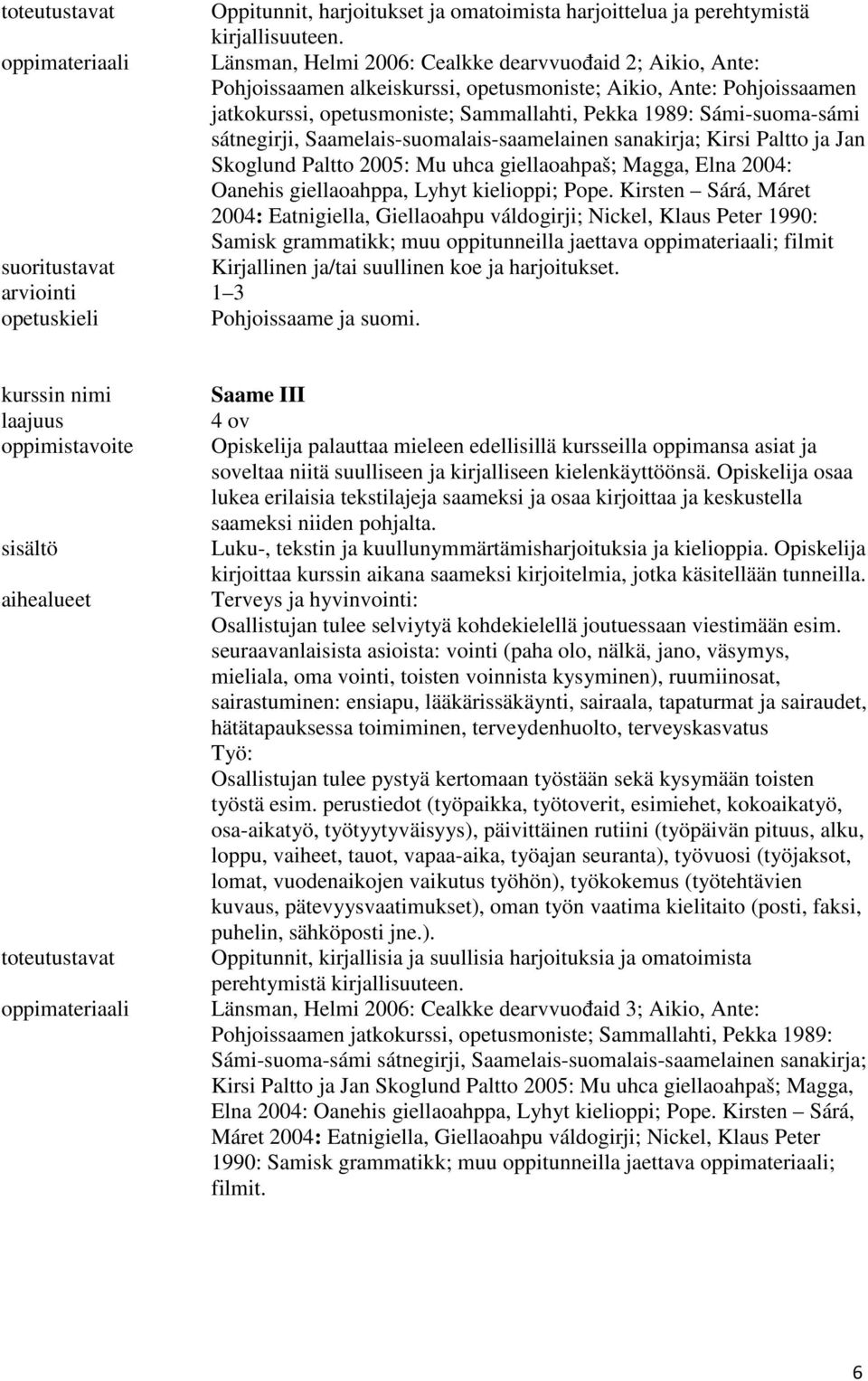 Sámi-suoma-sámi sátnegirji, Saamelais-suomalais-saamelainen sanakirja; Kirsi Paltto ja Jan Skoglund Paltto 2005: Mu uhca giellaoahpaš; Magga, Elna 2004: Oanehis giellaoahppa, Lyhyt kielioppi; Pope.