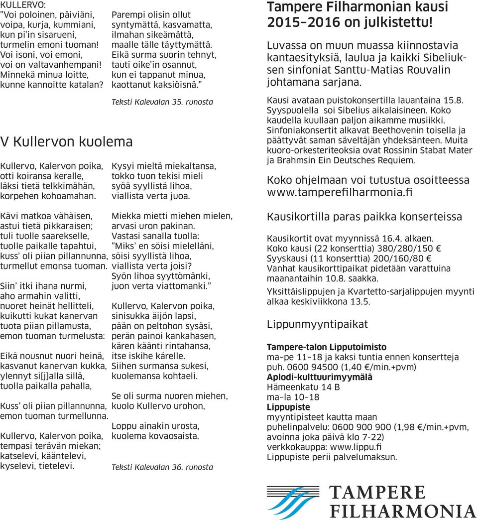 Kävi matkoa vähäisen, astui tietä pikkaraisen; tuli tuolle saarekselle, tuolle paikalle tapahtui, kuss oli piian pillannunna, turmellut emonsa tuoman.