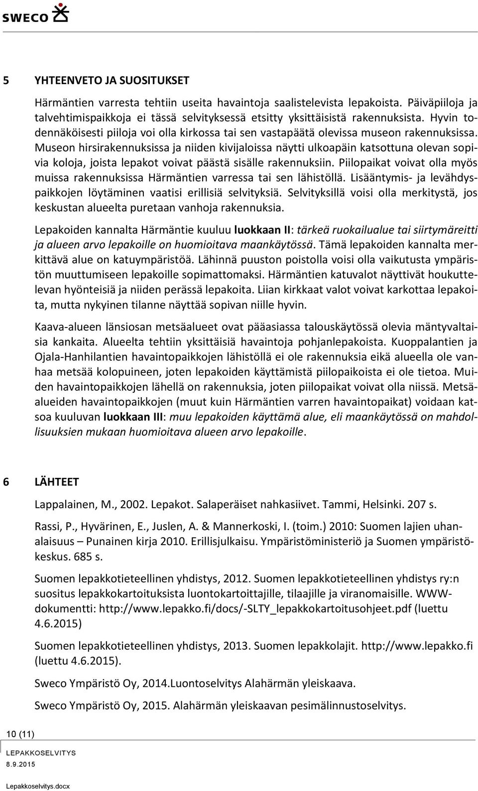 Museon hirsirakennuksissa ja niiden kivijaloissa näytti ulkoapäin katsottuna olevan sopivia koloja, joista lepakot voivat päästä sisälle rakennuksiin.