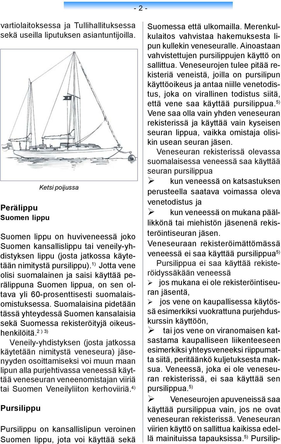 1) Jotta vene olisi suomalainen ja saisi käyttää perälippuna Suomen lippua, on sen oltava yli 60-prosenttisesti suomalaisomistuksessa.