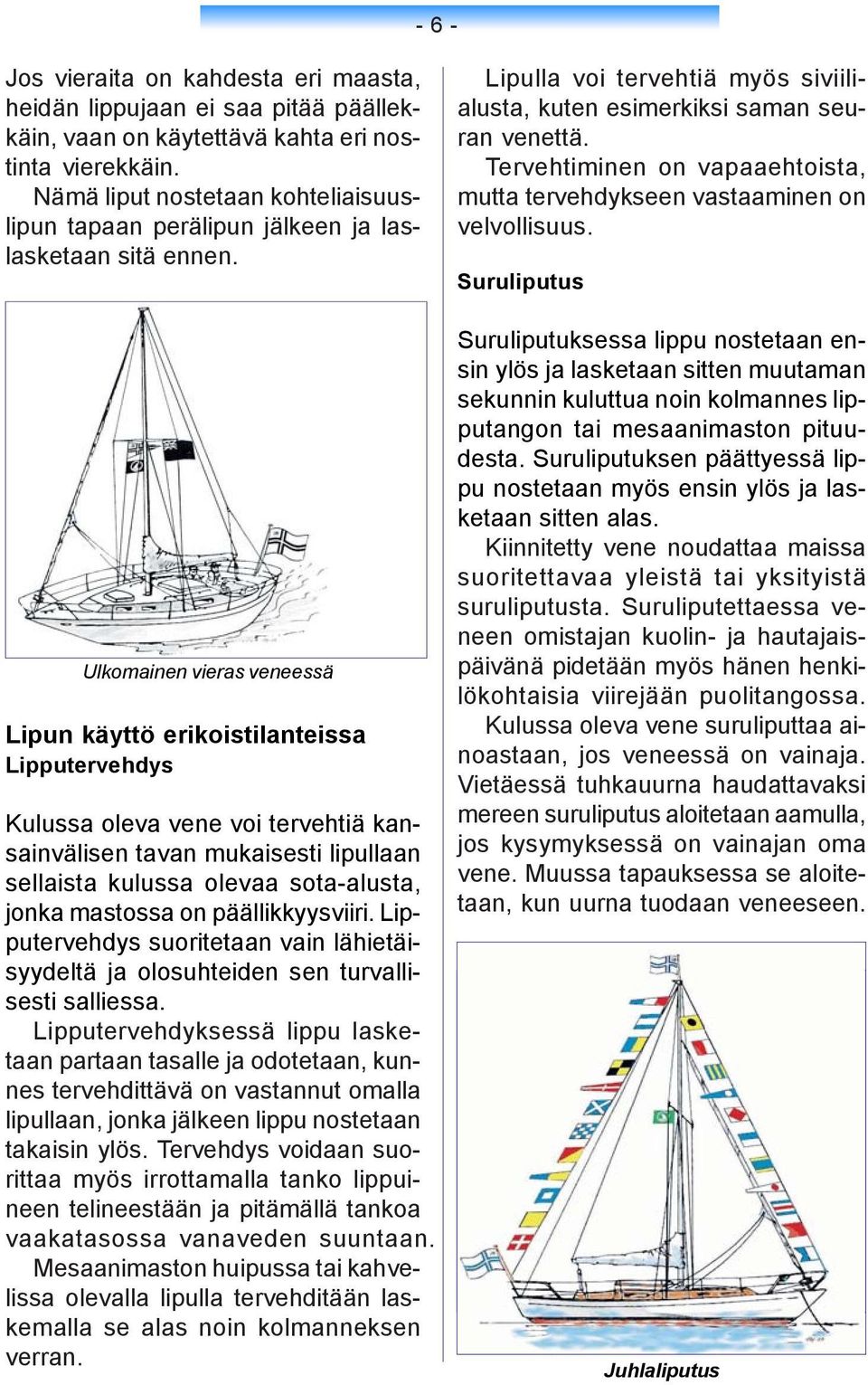 Ulkomainen vieras veneessä Lipun käyttö erikoistilanteissa Lipputervehdys Kulussa oleva vene voi tervehtiä kansainvälisen tavan mukaisesti lipullaan sellaista kulussa olevaa sota-alusta, jonka