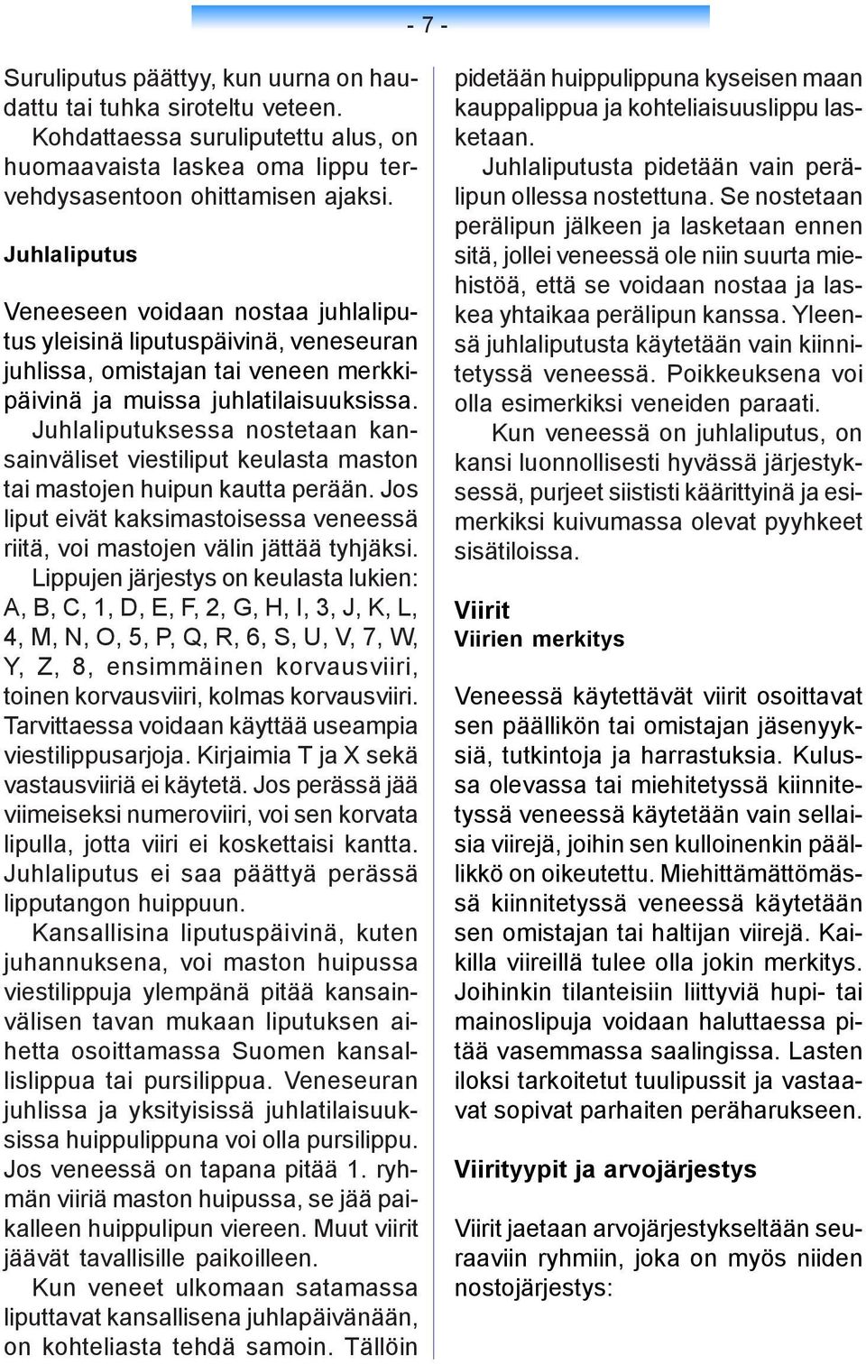 Juhlaliputuksessa nostetaan kansainväliset viestiliput keulasta maston tai mastojen huipun kautta perään. Jos liput eivät kaksimastoisessa veneessä riitä, voi mastojen välin jättää tyhjäksi.