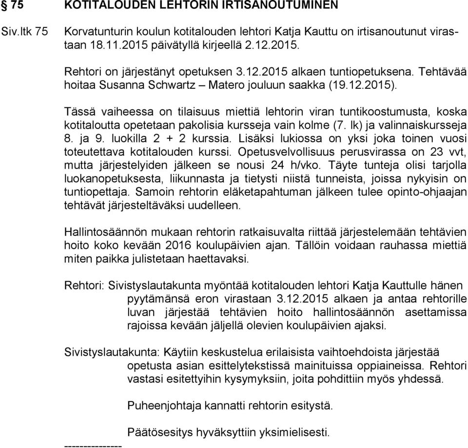 Tässä vaiheessa on tilaisuus miettiä lehtorin viran tuntikoostumusta, koska kotitaloutta opetetaan pakolisia kursseja vain kolme (7. lk) ja valinnaiskursseja 8. ja 9. luokilla 2 + 2 kurssia.