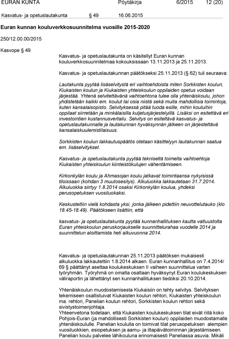 2013 ja 25.11.2013. Kasvatus- ja opetuslautakunnan päätökseksi 25.11.2013 ( 62) tuli seuraava: Lautakunta pyytää lisäselvitystä eri vaihtoehdoista miten Sorkkisten koulun, Kiukaisten koulun ja Kiukaisten yhteiskoulun oppilaiden opetus voidaan järjestää.