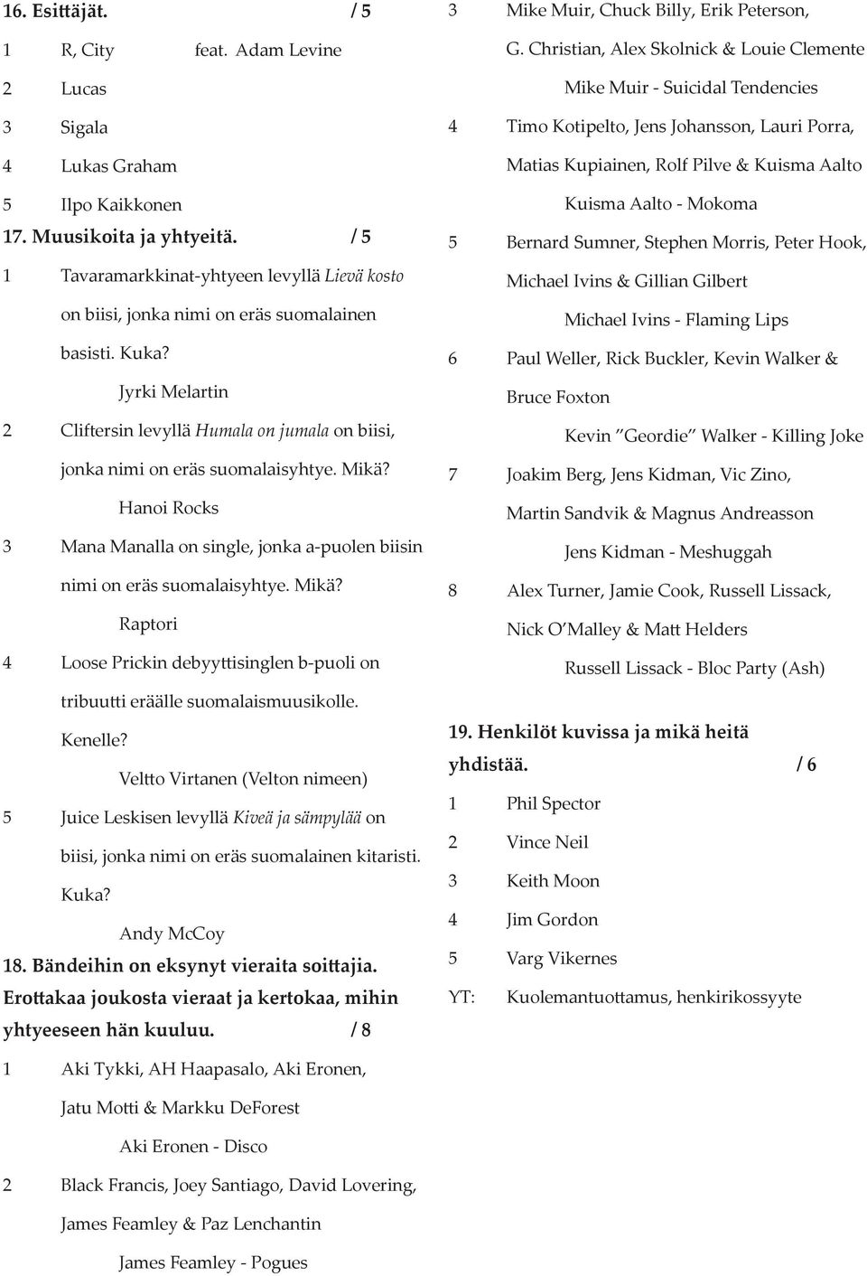 Jyrki Melartin 2 Cliftersin levyllä Humala on jumala on biisi, jonka nimi on eräs suomalaisyhtye. Mikä? Hanoi Rocks 3 Mana Manalla on single, jonka a-puolen biisin nimi on eräs suomalaisyhtye. Mikä? Raptori 4 Loose Prickin debyy isinglen b-puoli on tribuu i eräälle suomalaismuusikolle.