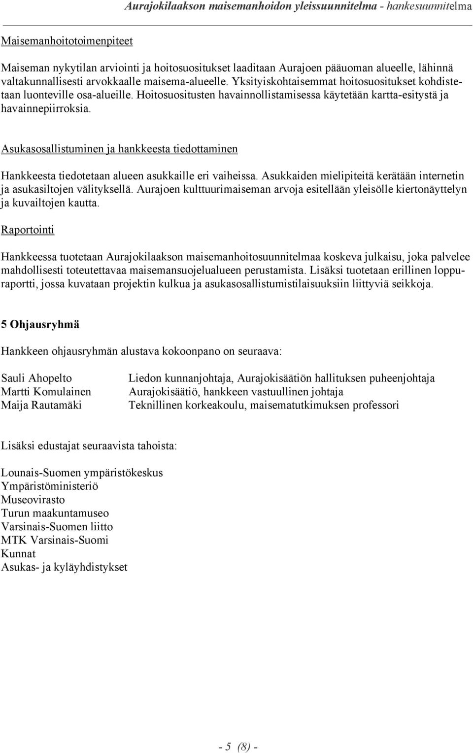 Asukasosallistuminen ja hankkeesta tiedottaminen Hankkeesta tiedotetaan alueen asukkaille eri vaiheissa. Asukkaiden mielipiteitä kerätään internetin ja asukasiltojen välityksellä.