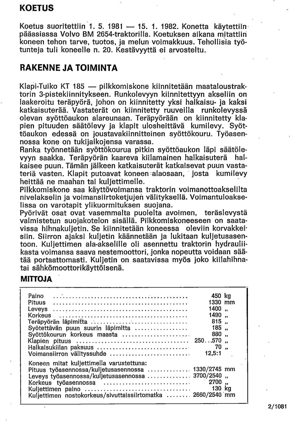 Runkolevyyn kiinnitettyyn akseliin on laakeroitu teräpyörä, johon on kiinnitetty yksi halkaisu- ja kaksi katkaisuterää. Vastaterät on kiinnitetty ruuveilla runkolevyssä olevan syöttöaukon alareunaan.