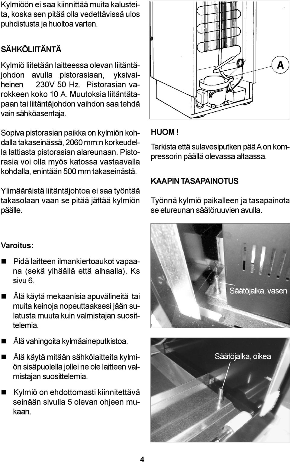 Muutoksia liitäntätapaan tai liitäntäjohdon vaihdon saa tehdä vain sähköasentaja. Sopiva pistorasian paikka on kylmiön kohdalla takaseinässä, 2060 mm:n korkeudella lattiasta pistorasian alareunaan.