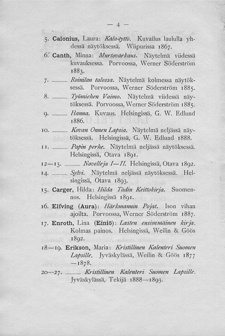 Helsingissä, G. W. Edlund 1886. 10. Kovan Onnen Lapsia. Näytelmä neljässä näytöksessä. Helsingissä, G. W. Edlund 1888. 11. Papin perhe. Näytelmä neljässä näytöksessä. Helsingissä, Otava 1891. 12 13.