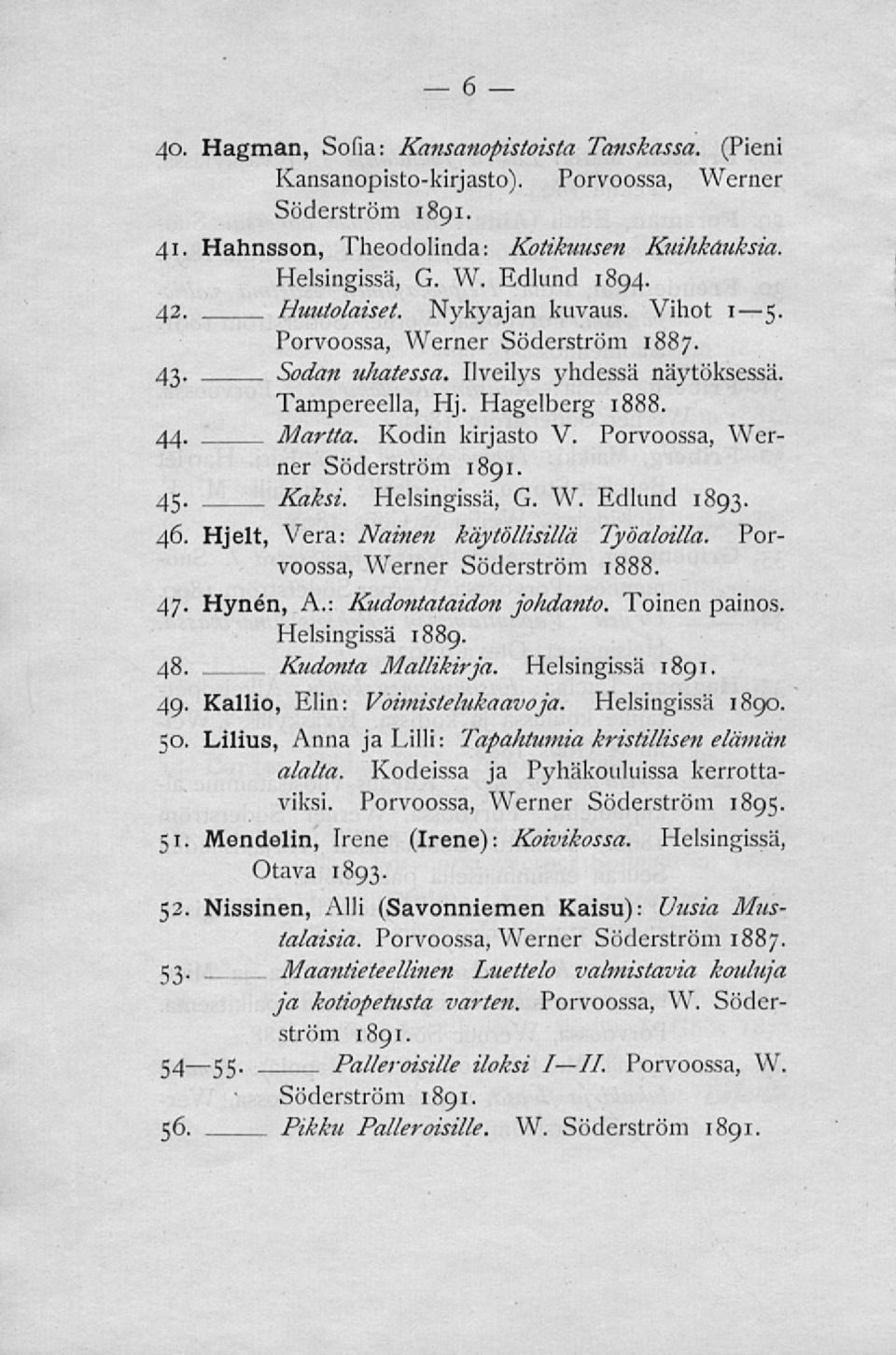 Porvoossa, Werner Söderström 1891. 45. Kaksi. Helsingissä, G. W. Edlund 1893. 46. Hjelt, Vera: Nainen käytöllisillä Työaloilla. Porvoossa, Werner Söderström 1888. 47. Hynén, A.