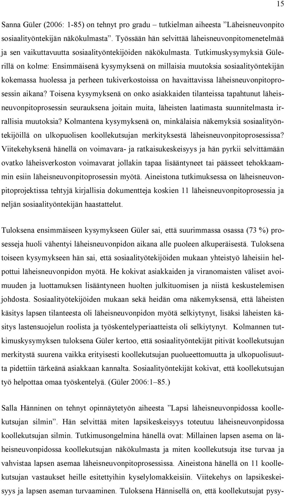 Tutkimuskysymyksiä Gülerillä on kolme: Ensimmäisenä kysymyksenä on millaisia muutoksia sosiaalityöntekijän kokemassa huolessa ja perheen tukiverkostoissa on havaittavissa läheisneuvonpitoprosessin