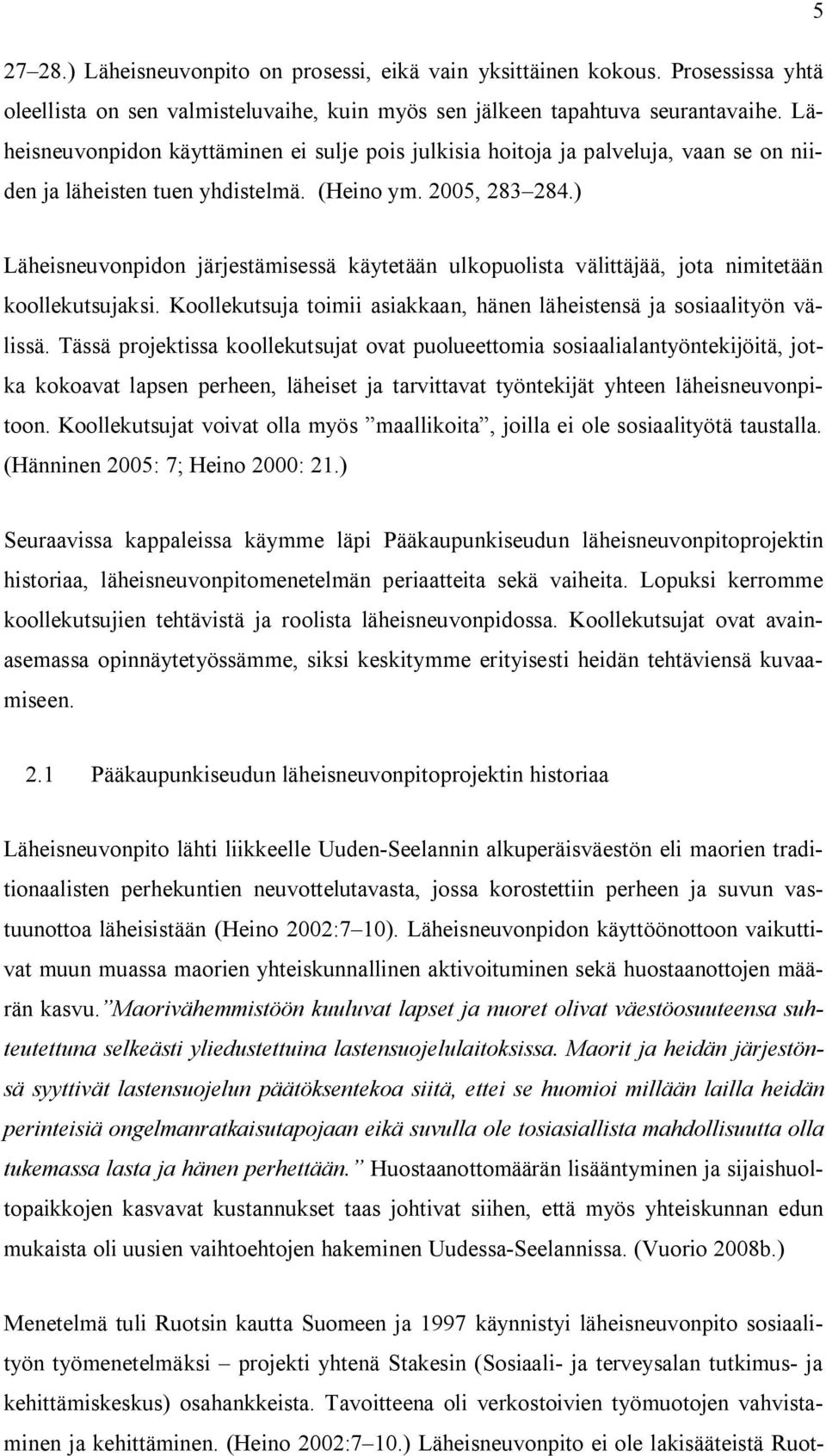 ) Läheisneuvonpidon järjestämisessä käytetään ulkopuolista välittäjää, jota nimitetään koollekutsujaksi. Koollekutsuja toimii asiakkaan, hänen läheistensä ja sosiaalityön välissä.