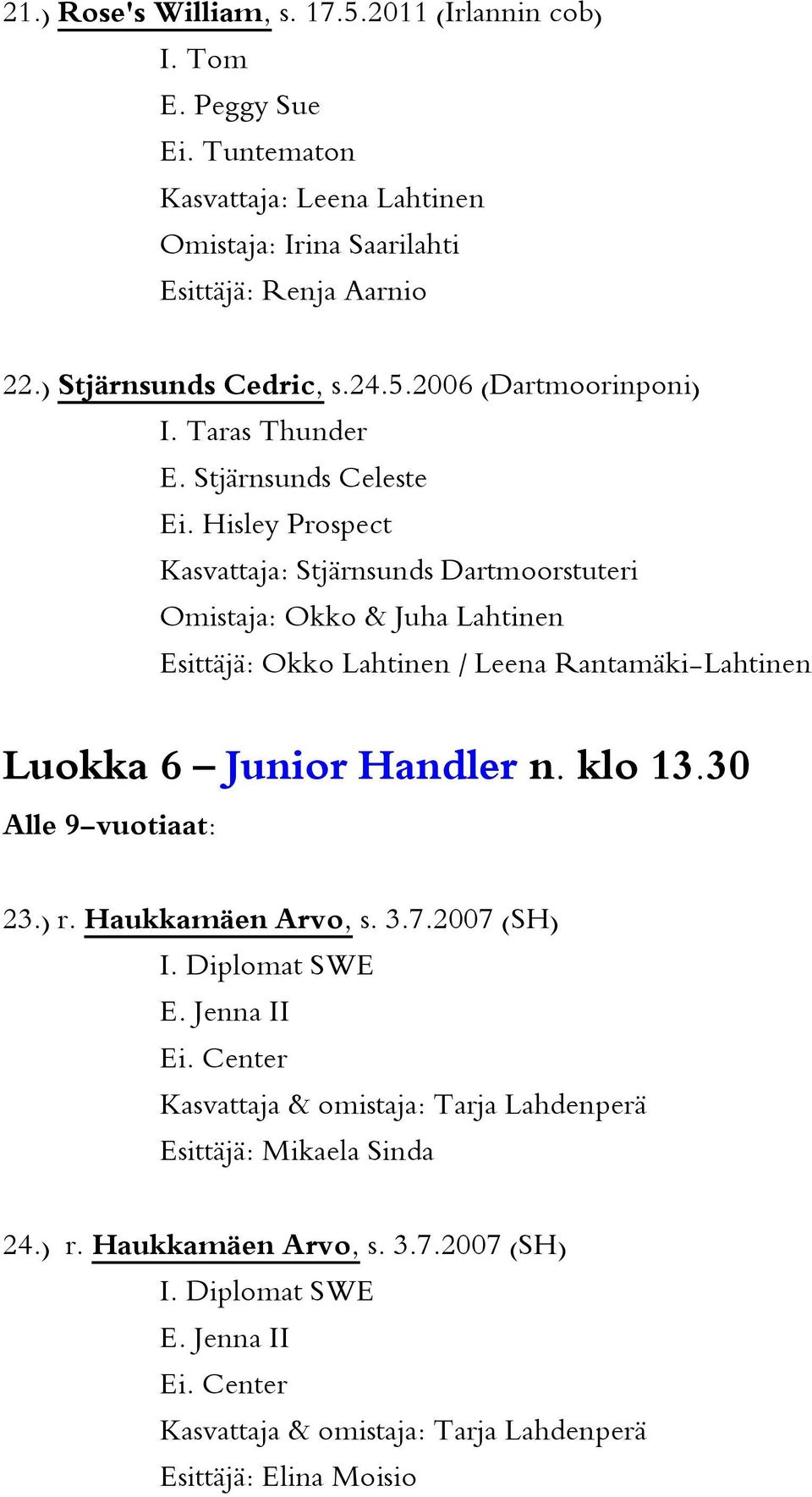Hisley Prospect Kasvattaja: Stjärnsunds Dartmoorstuteri Omistaja: Okko & Juha Lahtinen Esittäjä: Okko Lahtinen / Leena Rantamäki-Lahtinen Luokka 6 Junior Handler n. klo 13.
