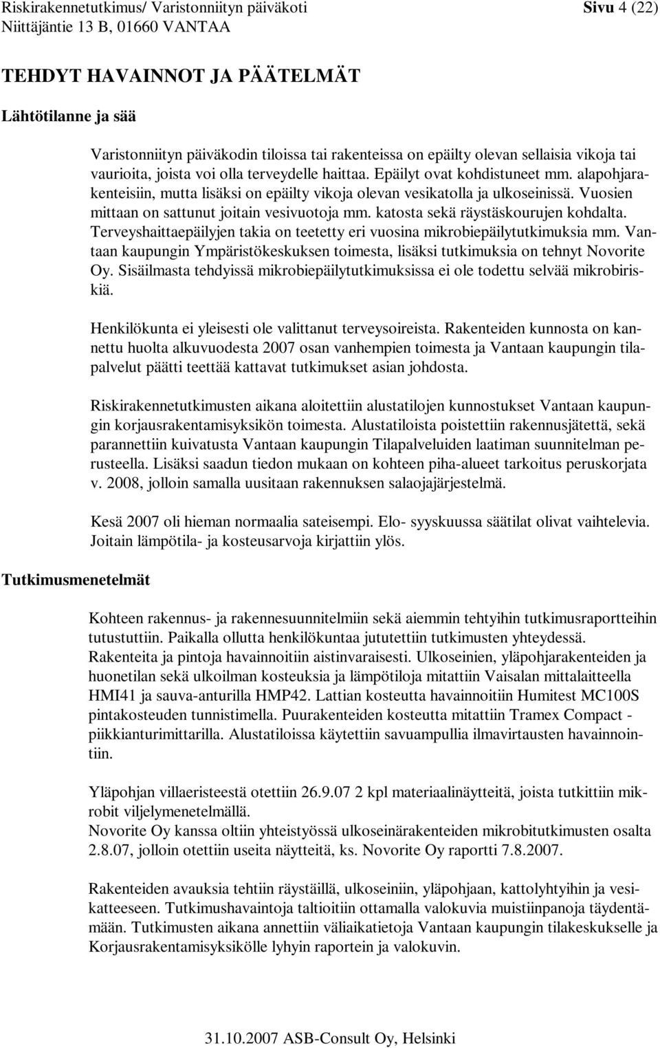Vuosien mittaan on sattunut joitain vesivuotoja mm. katosta sekä räystäskourujen kohdalta. Terveyshaittaepäilyjen takia on teetetty eri vuosina mikrobiepäilytutkimuksia mm.