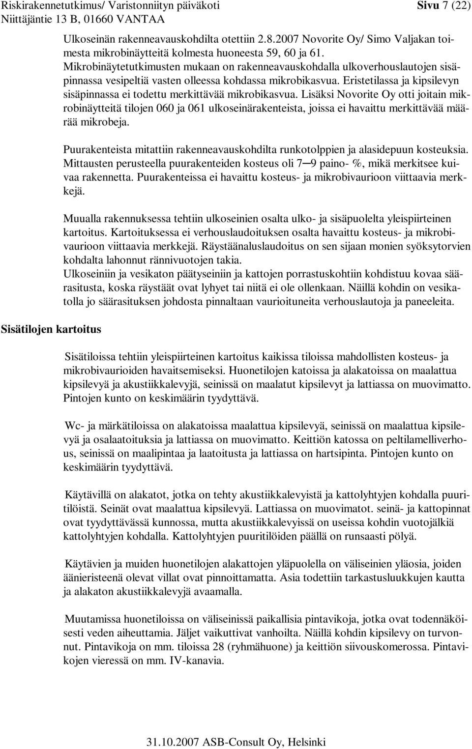 Mikrobinäytetutkimusten mukaan on rakenneavauskohdalla ulkoverhouslautojen sisäpinnassa vesipeltiä vasten olleessa kohdassa mikrobikasvua.
