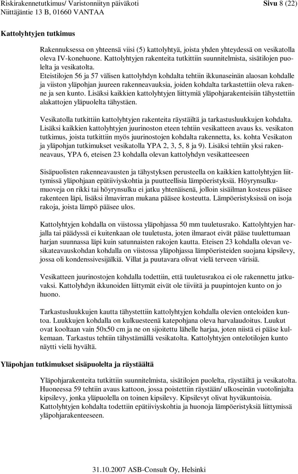 Eteistilojen 56 ja 57 välisen kattolyhdyn kohdalta tehtiin ikkunaseinän alaosan kohdalle ja viiston yläpohjan juureen rakenneavauksia, joiden kohdalta tarkastettiin oleva rakenne ja sen kunto.