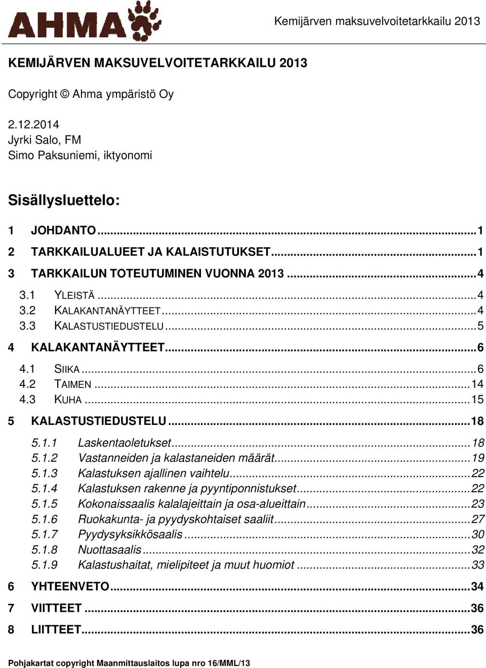 .. 6 4.2 TAIMEN... 14 4.3 KUHA... 15 5 KALASTUSTIEDUSTELU... 18 5.1.1 Laskentaoletukset... 18 5.1.2 Vastanneiden ja kalastaneiden määrät... 19 5.1.3 Kalastuksen ajallinen vaihtelu... 22 5.1.4 Kalastuksen rakenne ja pyyntiponnistukset.