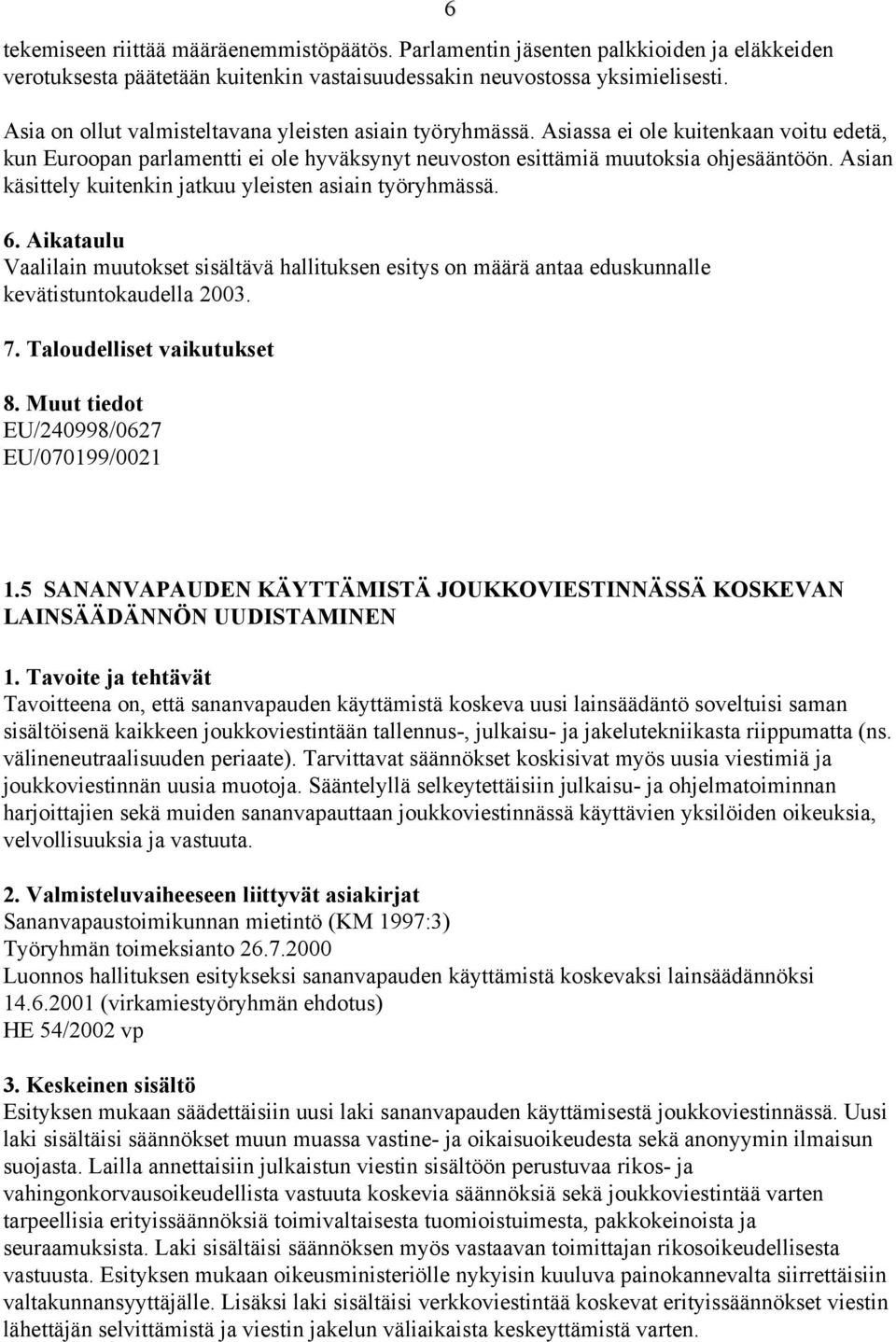 Asian käsittely kuitenkin jatkuu yleisten asiain työryhmässä. Vaalilain muutokset sisältävä hallituksen esitys on määrä antaa eduskunnalle kevätistuntokaudella 2003. EU/240998/0627 EU/070199/0021 1.