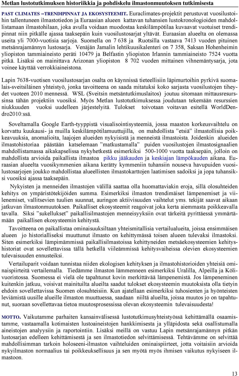 keskilämpötilaa kuvaavat vuotuiset trendipinnat niin pitkälle ajassa taaksepäin kuin vuosilustosarjat yltävät. Euraasian alueelta on olemassa useita yli 7000-vuotisia sarjoja.