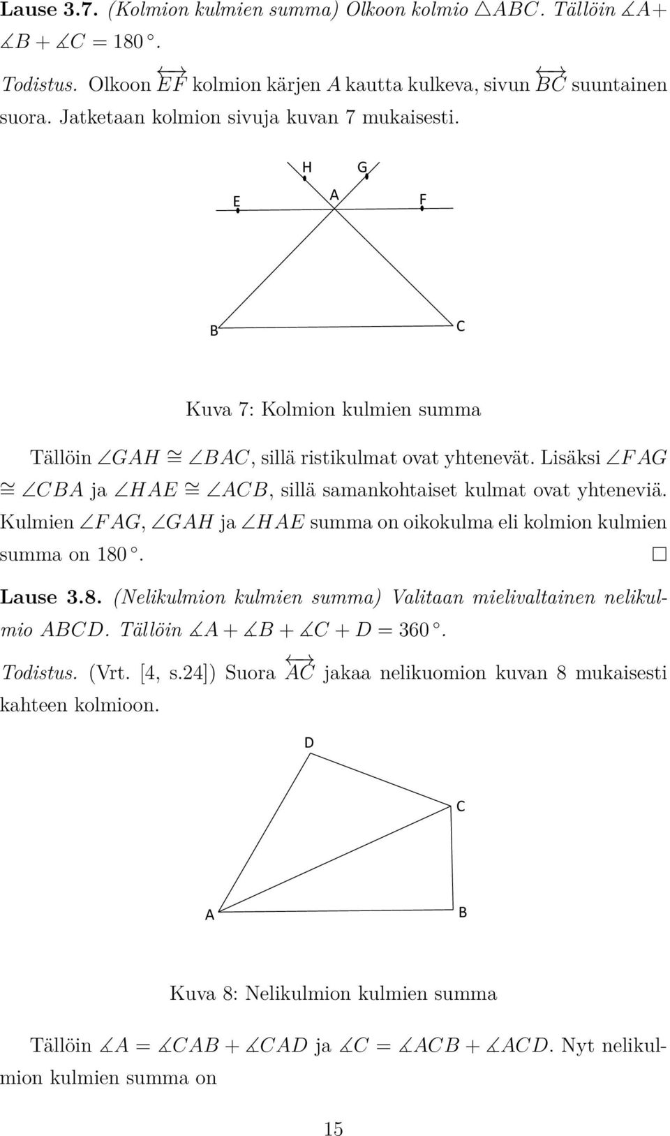 Lisäksi F AG = CBA ja HAE = ACB, sillä samankohtaiset kulmat ovat yhteneviä. Kulmien F AG, GAH ja HAE summa on oikokulma eli kolmion kulmien summa on 180