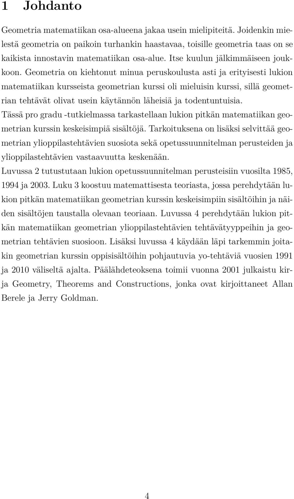 Geometria on kiehtonut minua peruskoulusta asti ja erityisesti lukion matematiikan kursseista geometrian kurssi oli mieluisin kurssi, sillä geometrian tehtävät olivat usein käytännön läheisiä ja