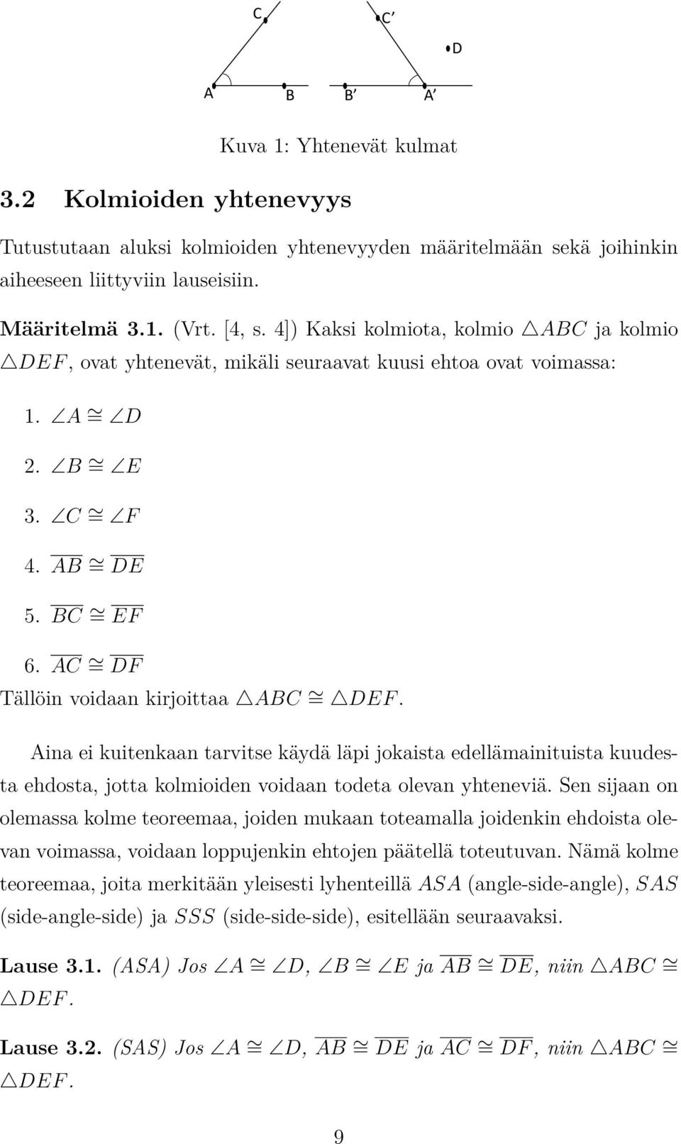 AC = DF Tällöin voidaan kirjoittaa ABC = DEF. Aina ei kuitenkaan tarvitse käydä läpi jokaista edellämainituista kuudesta ehdosta, jotta kolmioiden voidaan todeta olevan yhteneviä.