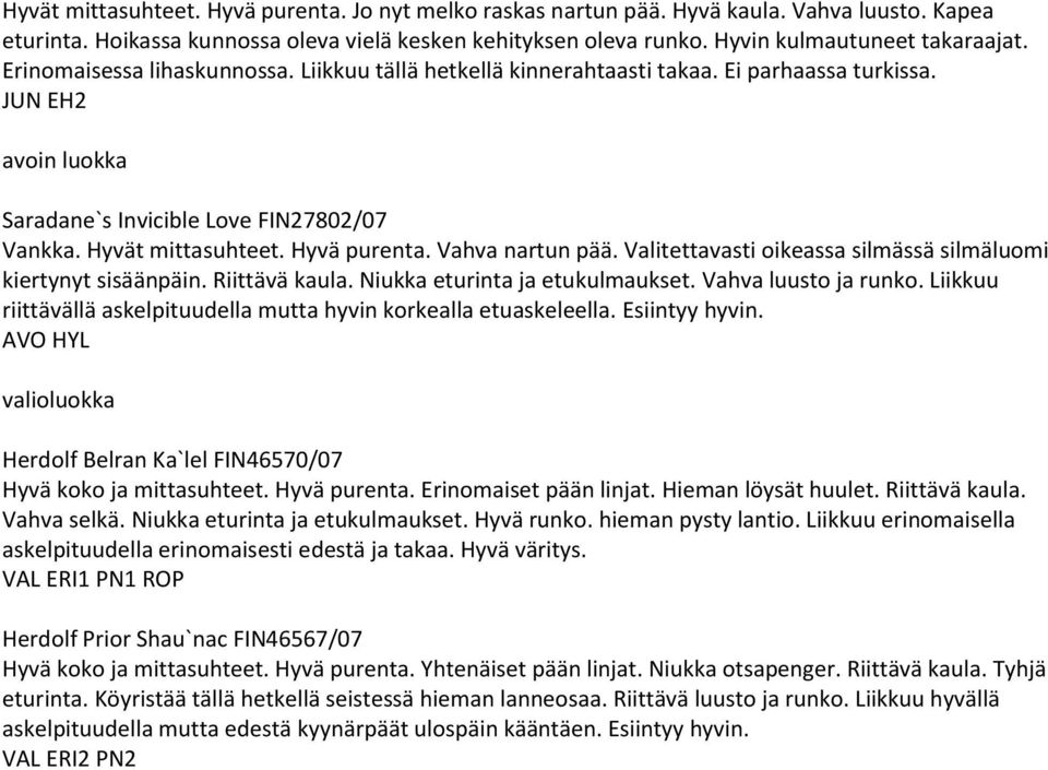 Vahva nartun pää. Valitettavasti oikeassa silmässä silmäluomi kiertynyt sisäänpäin. Riittävä kaula. Niukka eturinta ja etukulmaukset. Vahva luusto ja runko.