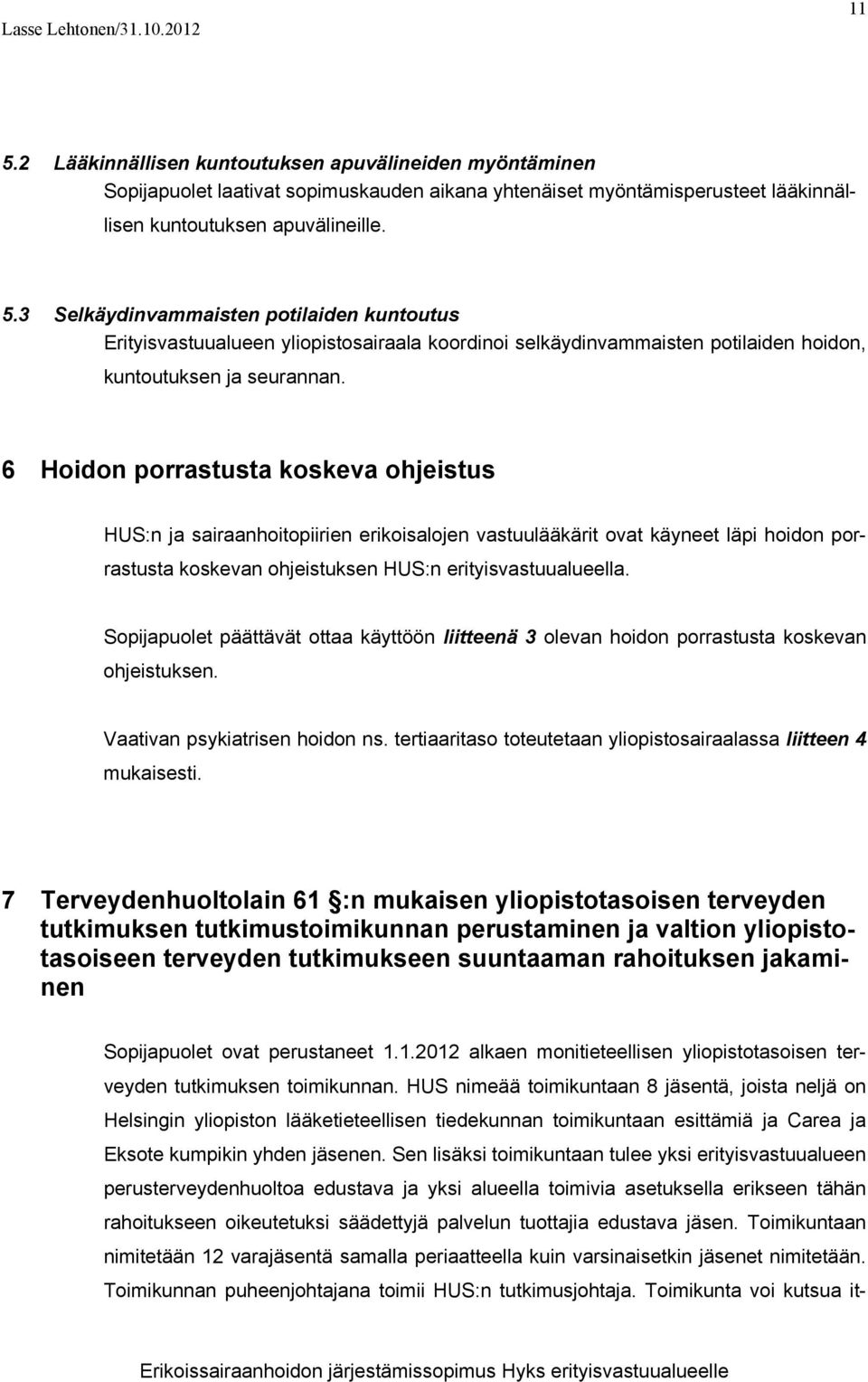 3 Selkäydinvammaisten potilaiden kuntoutus Erityisvastuualueen yliopistosairaala koordinoi selkäydinvammaisten potilaiden hoidon, kuntoutuksen ja seurannan.