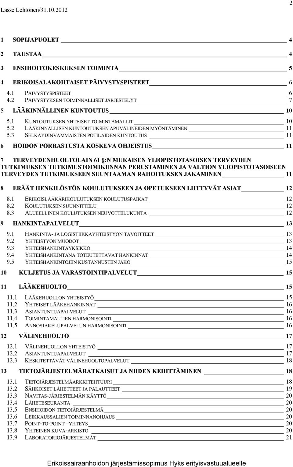 3 SELKÄYDINVAMMAISTEN POTILAIDEN KUNTOUTUS 11 6 HOIDON PORRASTUSTA KOSKEVA OHJEISTUS 11 7 TERVEYDENHUOLTOLAIN 61 :N MUKAISEN YLIOPISTOTASOISEN TERVEYDEN TUTKIMUKSEN TUTKIMUSTOIMIKUNNAN PERUSTAMINEN