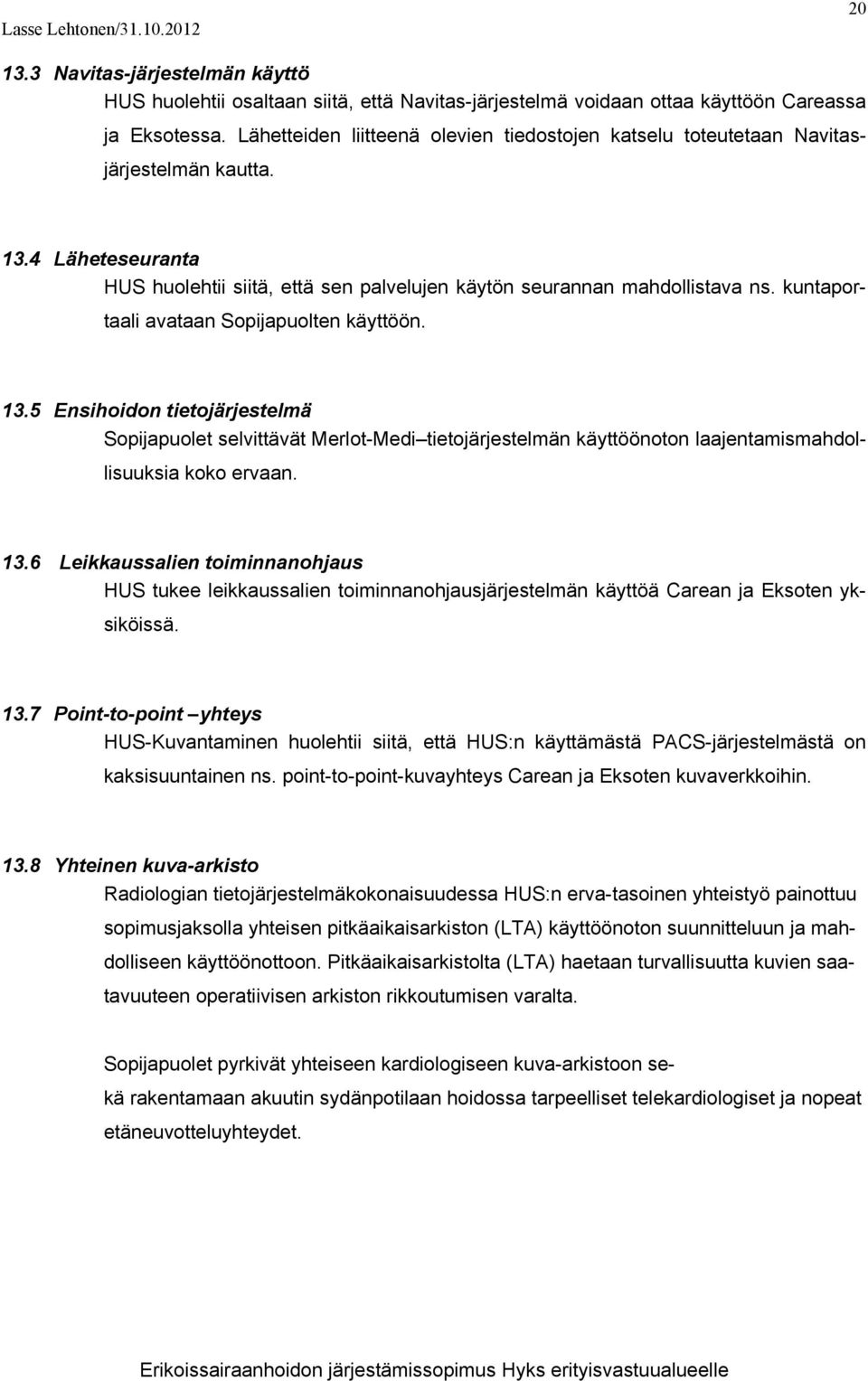 kuntaportaali avataan Sopijapuolten käyttöön. 13.5 Ensihoidon tietojärjestelmä Sopijapuolet selvittävät Merlot-Medi tietojärjestelmän käyttöönoton laajentamismahdollisuuksia koko ervaan. 13.6 Leikkaussalien toiminnanohjaus HUS tukee leikkaussalien toiminnanohjausjärjestelmän käyttöä Carean ja Eksoten yksiköissä.