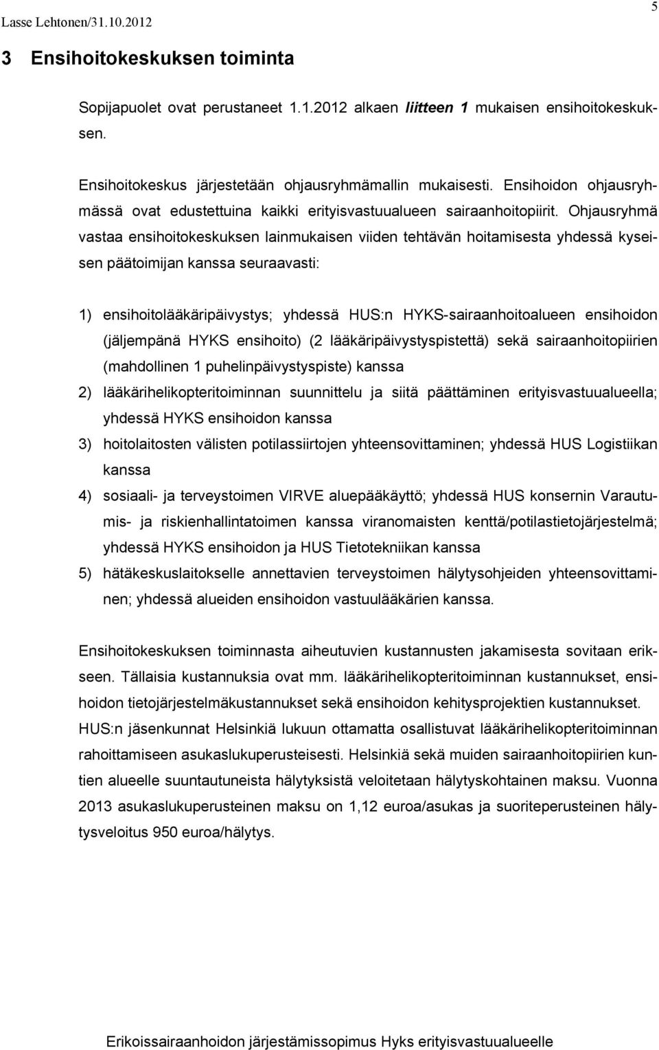 Ohjausryhmä vastaa ensihoitokeskuksen lainmukaisen viiden tehtävän hoitamisesta yhdessä kyseisen päätoimijan kanssa seuraavasti: 1) ensihoitolääkäripäivystys; yhdessä HUS:n HYKS-sairaanhoitoalueen