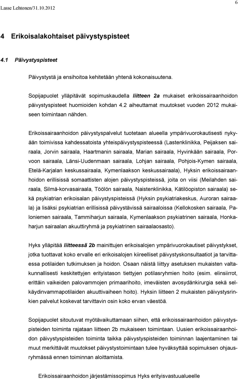 Erikoissairaanhoidon päivystyspalvelut tuotetaan alueella ympärivuorokautisesti nykyään toimivissa kahdessatoista yhteispäivystyspisteessä (Lastenklinikka, Peijaksen sairaala, Jorvin sairaala,
